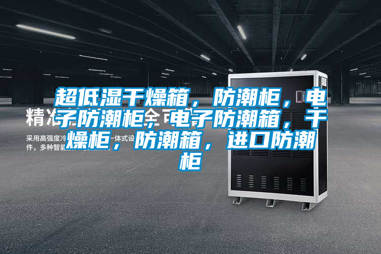 超低濕干燥箱，防潮柜，電子防潮柜，電子防潮箱，干燥柜，防潮箱，進(jìn)口防潮柜