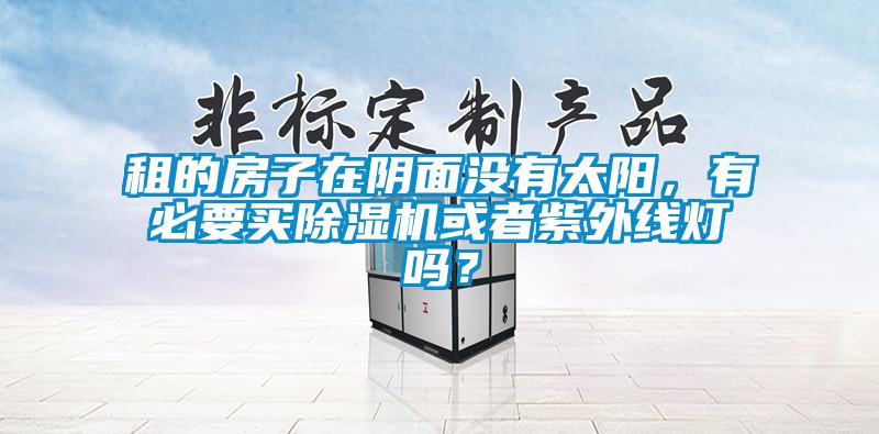 租的房子在陰面沒有太陽，有必要買除濕機(jī)或者紫外線燈嗎？