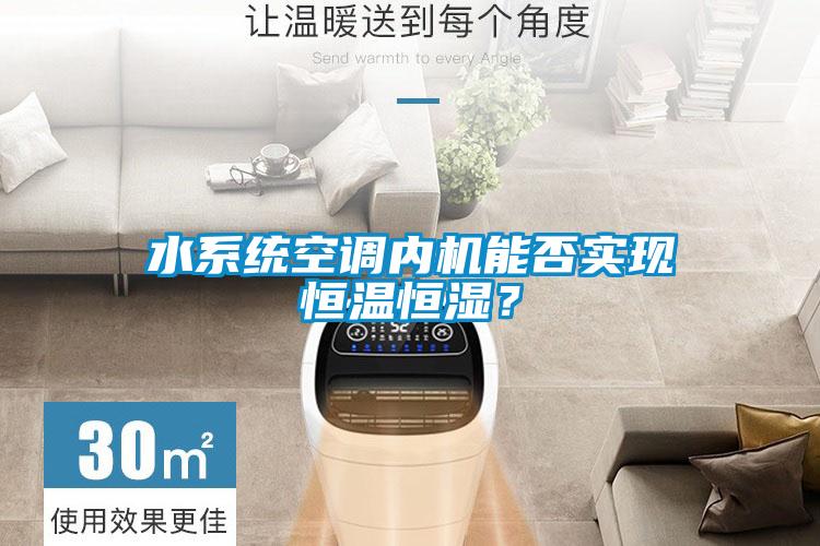 水系統(tǒng)空調(diào)內(nèi)機能否實現(xiàn)恒溫恒濕？