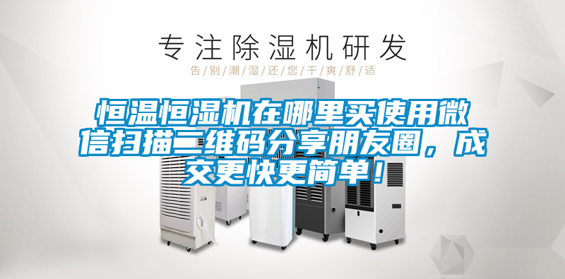 恒溫恒濕機(jī)在哪里買使用微信掃描二維碼分享朋友圈，成交更快更簡(jiǎn)單！