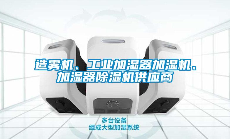 造霧機(jī)、工業(yè)加濕器加濕機(jī)、加濕器除濕機(jī)供應(yīng)商