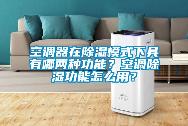 空調(diào)器在除濕模式下具有哪兩種功能？空調(diào)除濕功能怎么用？