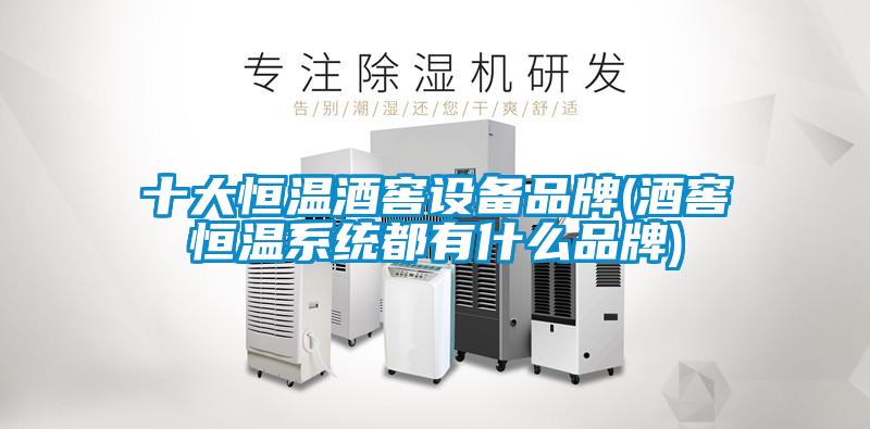 十大恒溫酒窖設備品牌(酒窖恒溫系統(tǒng)都有什么品牌)
