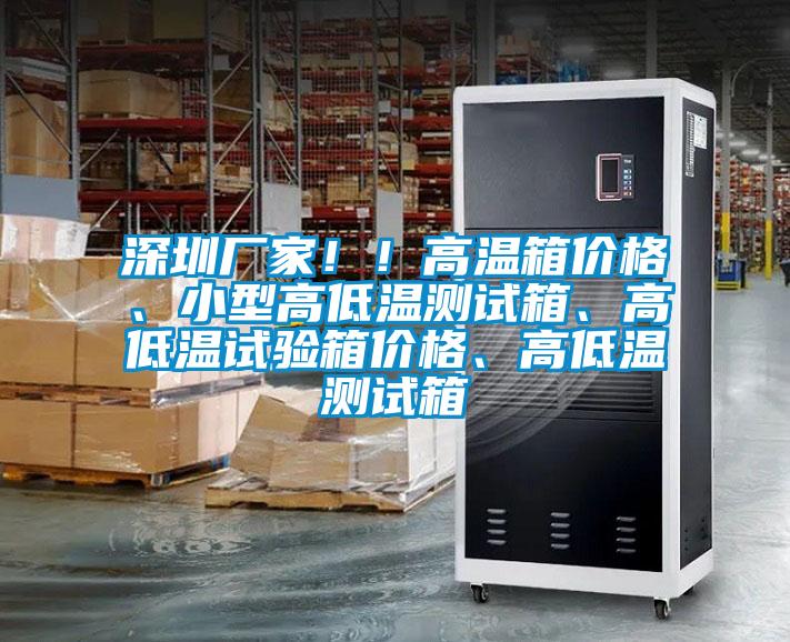 深圳廠家！！高溫箱價格、小型高低溫測試箱、高低溫試驗箱價格、高低溫測試箱