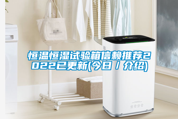 恒溫恒濕試驗(yàn)箱信賴(lài)推薦2022已更新(今日／介紹)