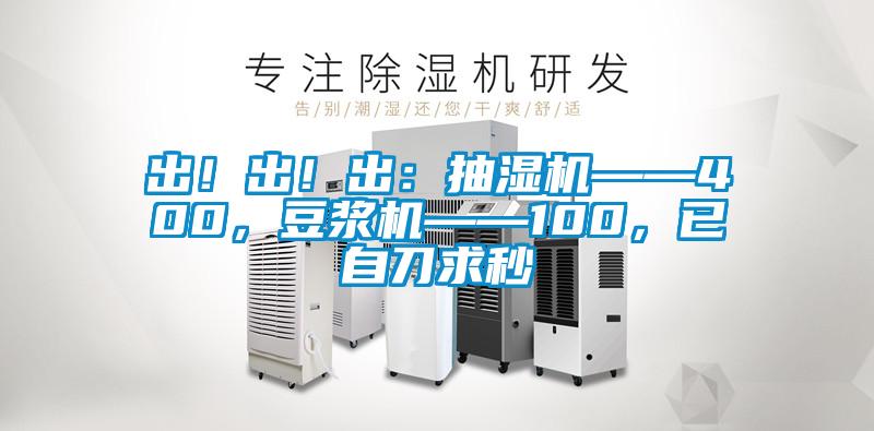 出！出！出：抽濕機(jī)——400，豆?jié){機(jī)——100，已自刀求秒