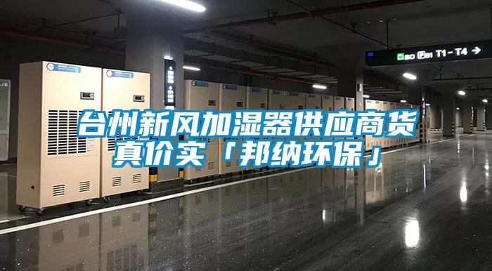 臺州新風加濕器供應商貨真價實「邦納環(huán)?！?/></p>
						    <p style=
