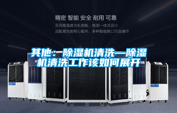 其他：除濕機(jī)清洗—除濕機(jī)清洗工作該如何展開(kāi)
