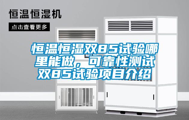恒溫恒濕雙85試驗(yàn)?zāi)睦锬茏?，可靠性測(cè)試雙85試驗(yàn)項(xiàng)目介紹
