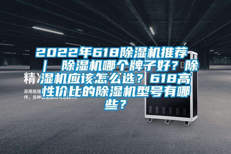 2022年618除濕機(jī)推薦 ｜ 除濕機(jī)哪個牌子好？除濕機(jī)應(yīng)該怎么選？618高性價比的除濕機(jī)型號有哪些？