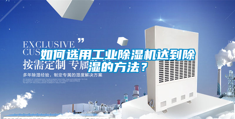 如何選用工業(yè)除濕機達到除濕的方法？