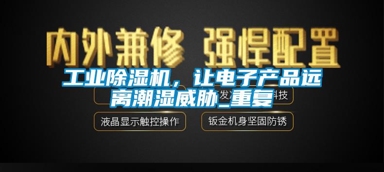 工業(yè)除濕機，讓電子產(chǎn)品遠離潮濕威脅_重復