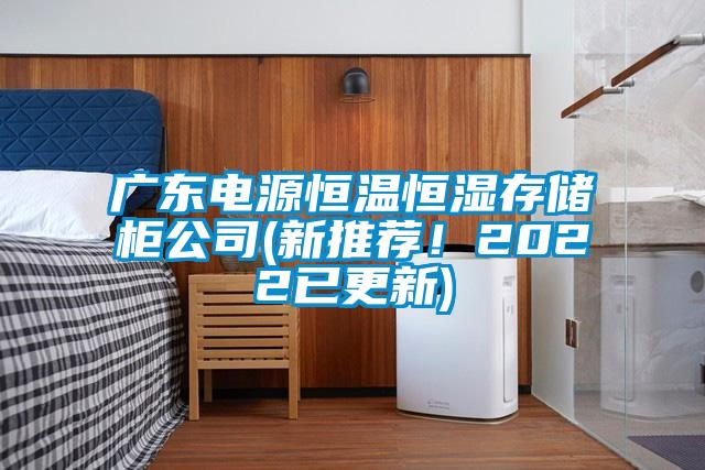 廣東電源恒溫恒濕存儲柜公司(新推薦！2022已更新)