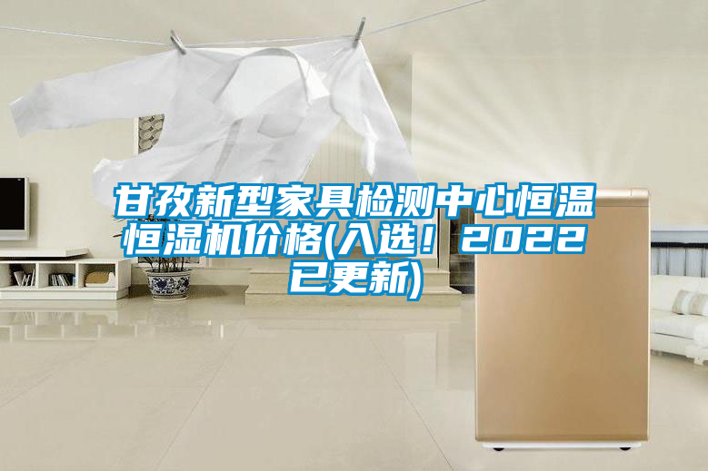 甘孜新型家具檢測中心恒溫恒濕機價格(入選！2022已更新)
