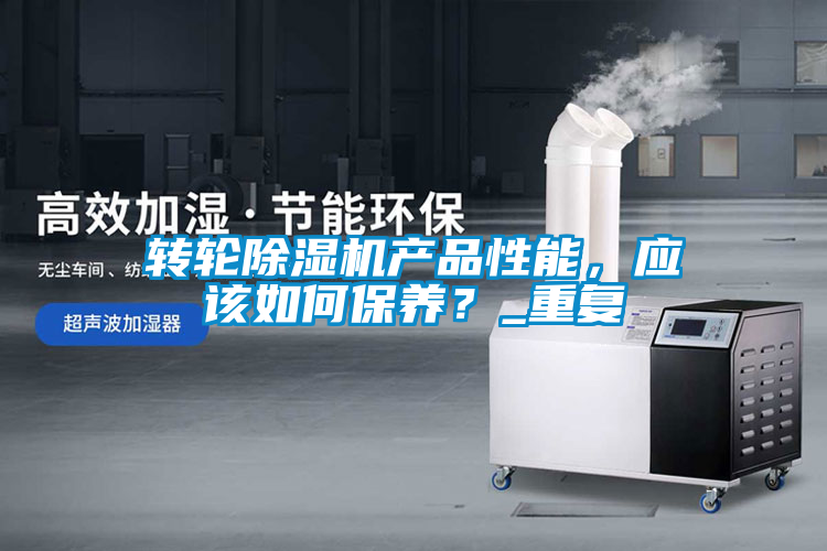 轉(zhuǎn)輪除濕機(jī)產(chǎn)品性能，應(yīng)該如何保養(yǎng)？_重復(fù)