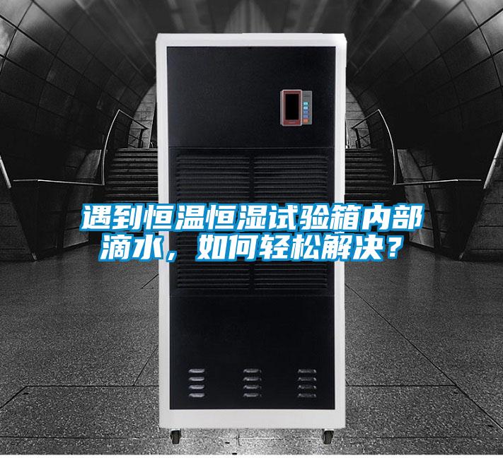 遇到恒溫恒濕試驗(yàn)箱內(nèi)部滴水，如何輕松解決？