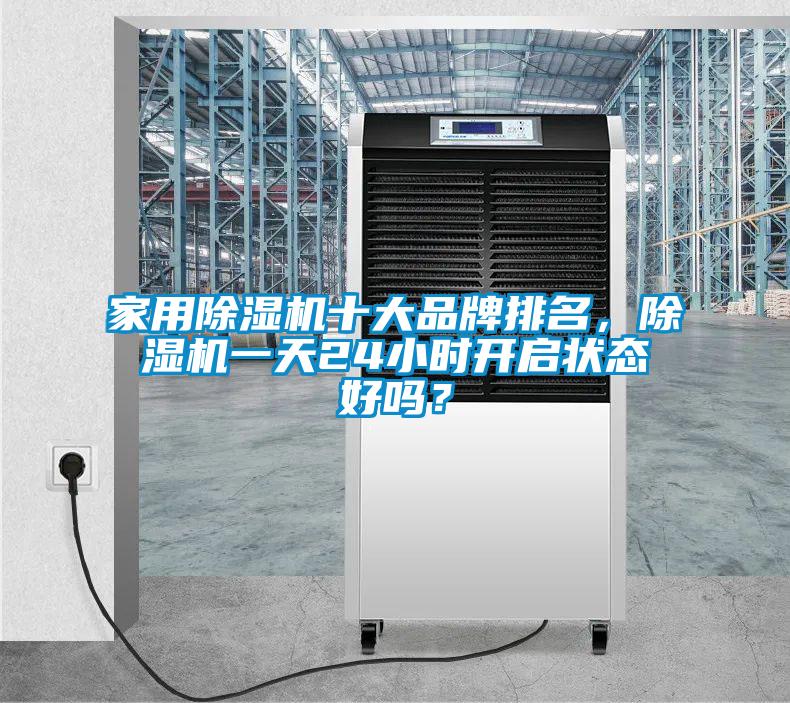 家用除濕機十大品牌排名，除濕機一天24小時開啟狀態(tài)好嗎？