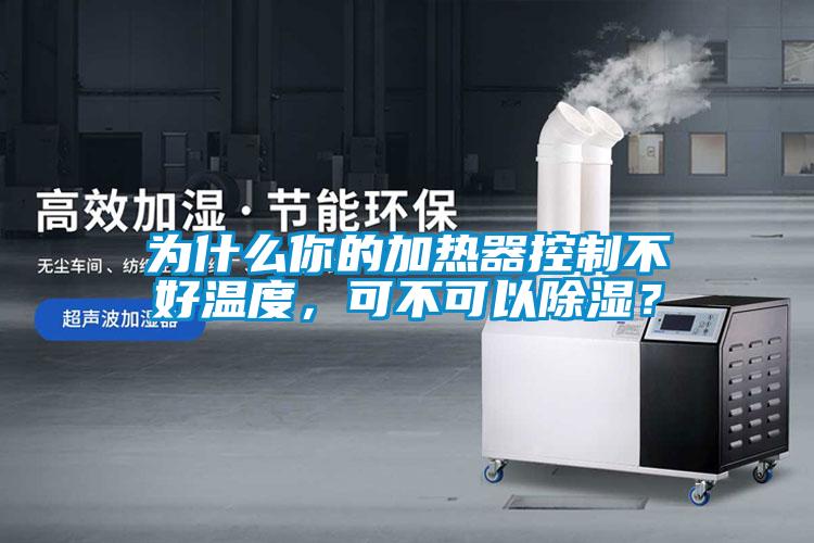 為什么你的加熱器控制不好溫度，可不可以除濕？
