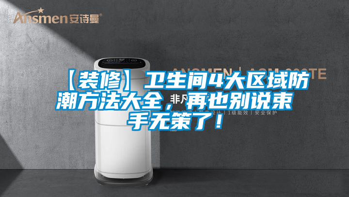 【裝修】衛(wèi)生間4大區(qū)域防潮方法大全，再也別說(shuō)束手無(wú)策了！