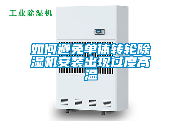 如何避免單體轉(zhuǎn)輪除濕機(jī)安裝出現(xiàn)過(guò)度高溫