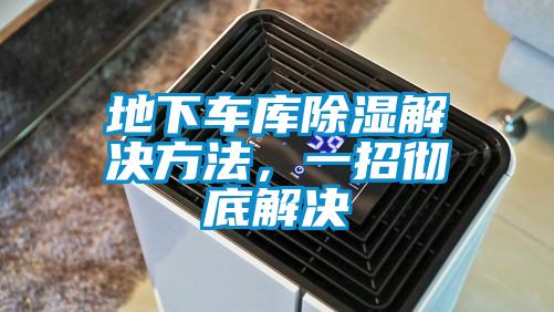 地下車庫(kù)除濕解決方法，一招徹底解決