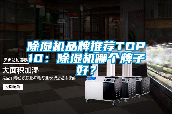 除濕機(jī)品牌推薦TOP10：除濕機(jī)哪個(gè)牌子好？