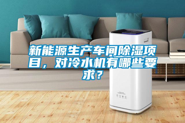 新能源生產(chǎn)車間除濕項(xiàng)目，對(duì)冷水機(jī)有哪些要求？