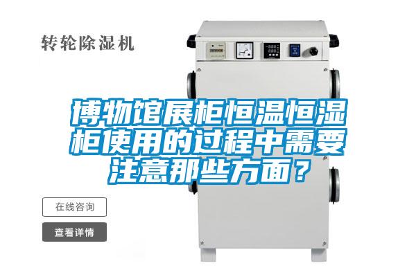 博物館展柜恒溫恒濕柜使用的過程中需要注意那些方面？