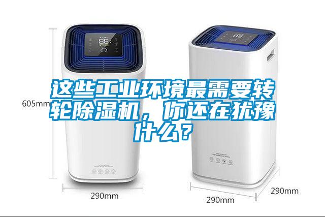 這些工業(yè)環(huán)境最需要轉(zhuǎn)輪除濕機，你還在猶豫什么？
