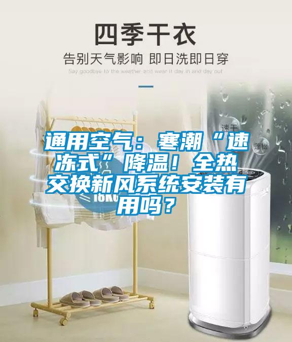 通用空氣：寒潮“速凍式”降溫！全熱交換新風(fēng)系統(tǒng)安裝有用嗎？