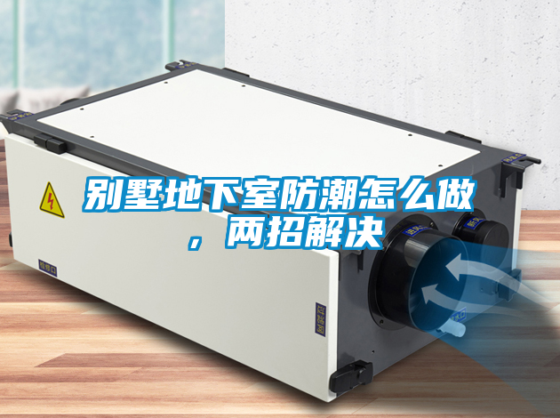別墅地下室防潮怎么做，兩招解決