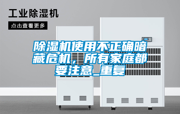 除濕機(jī)使用不正確暗藏危機(jī)，所有家庭都要注意_重復(fù)