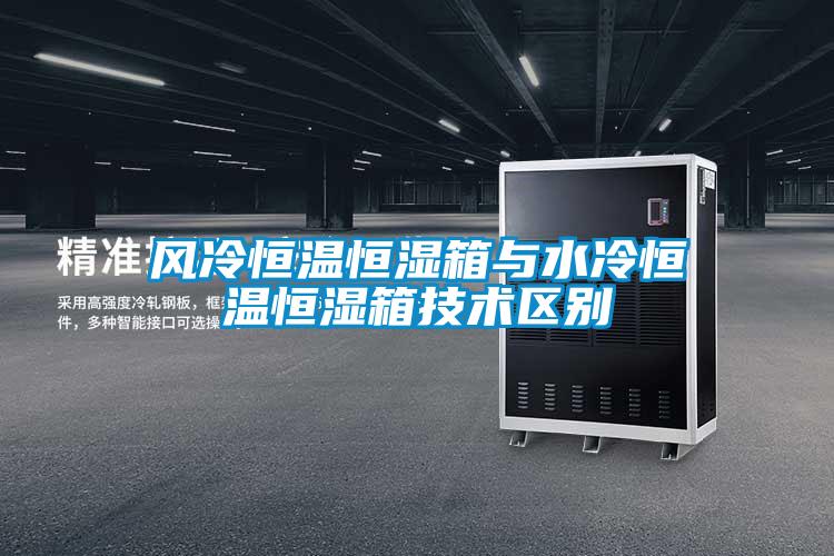 風冷恒溫恒濕箱與水冷恒溫恒濕箱技術(shù)區(qū)別