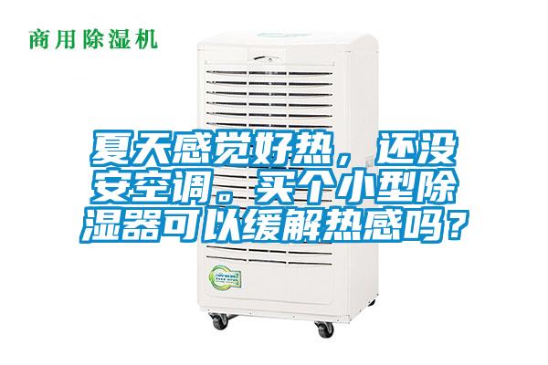 夏天感覺好熱，還沒安空調(diào)。買個小型除濕器可以緩解熱感嗎？