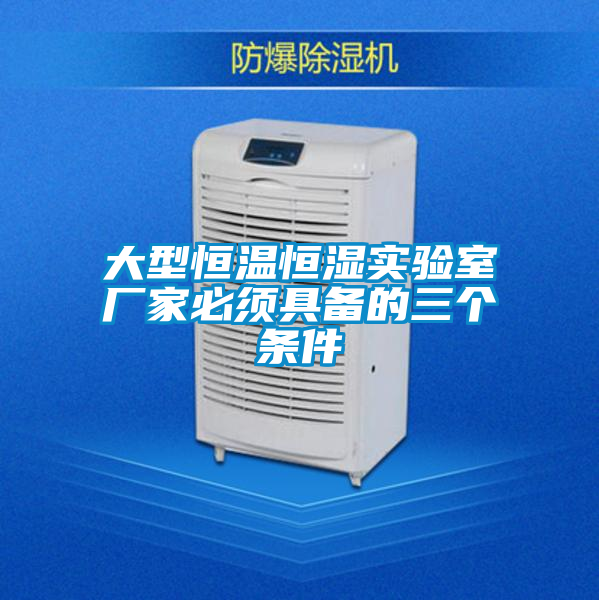 大型恒溫恒濕實(shí)驗(yàn)室廠(chǎng)家必須具備的三個(gè)條件
