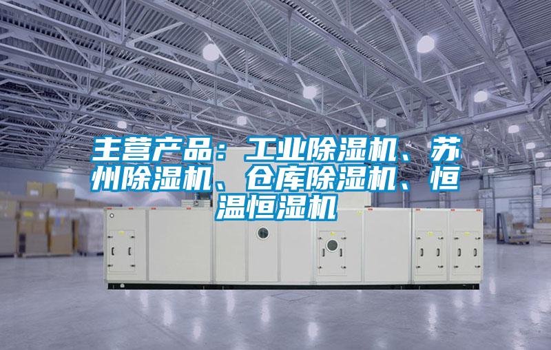 主營產(chǎn)品：工業(yè)除濕機(jī)、蘇州除濕機(jī)、倉庫除濕機(jī)、恒溫恒濕機(jī)