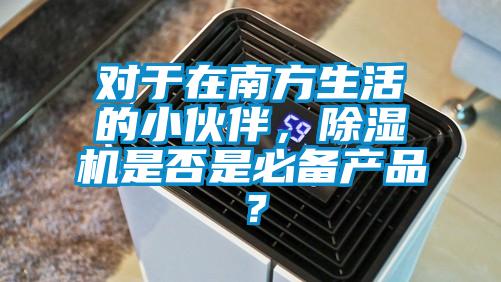 對于在南方生活的小伙伴，除濕機(jī)是否是必備產(chǎn)品？