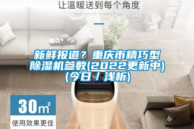 新鮮報(bào)道？重慶市精巧型除濕機(jī)參數(shù)(2022更新中)(今日／淺析)