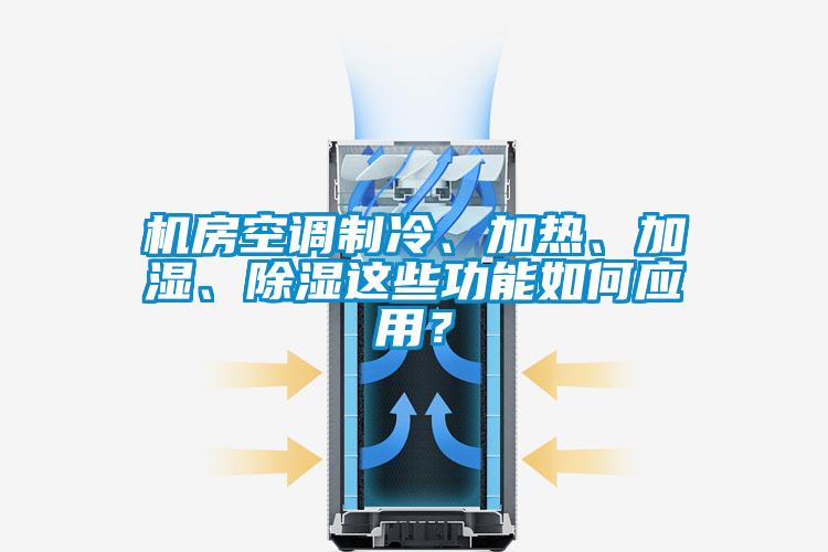 機(jī)房空調(diào)制冷、加熱、加濕、除濕這些功能如何應(yīng)用？