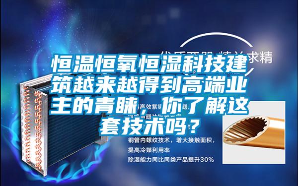 恒溫恒氧恒濕科技建筑越來越得到高端業(yè)主的青睞，你了解這套技術嗎？