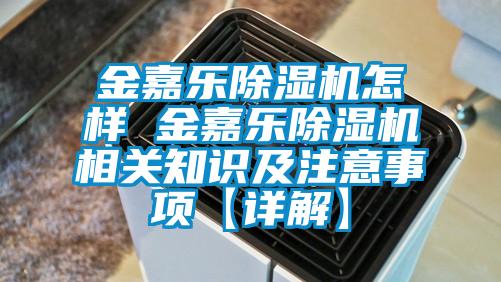 金嘉樂除濕機(jī)怎樣 金嘉樂除濕機(jī)相關(guān)知識(shí)及注意事項(xiàng)【詳解】