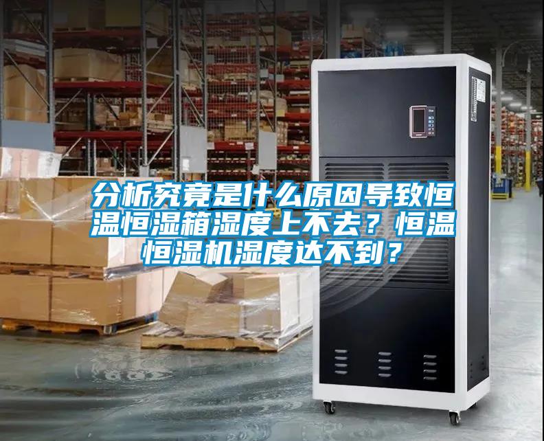 分析究竟是什么原因?qū)е潞銣睾銤裣錆穸壬喜蝗ィ亢銣睾銤駲C(jī)濕度達(dá)不到？