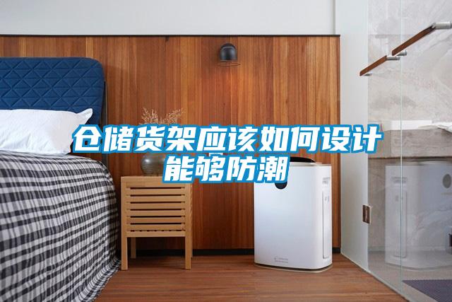 倉儲貨架應(yīng)該如何設(shè)計(jì)能夠防潮