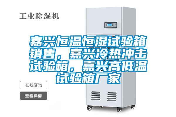 嘉興恒溫恒濕試驗箱銷售，嘉興冷熱沖擊試驗箱，嘉興高低溫試驗箱廠家