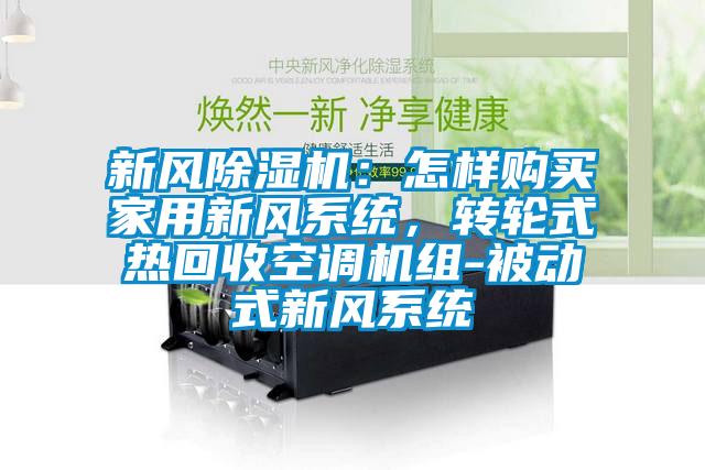 新風(fēng)除濕機(jī)：怎樣購(gòu)買(mǎi)家用新風(fēng)系統(tǒng)，轉(zhuǎn)輪式熱回收空調(diào)機(jī)組-被動(dòng)式新風(fēng)系統(tǒng)
