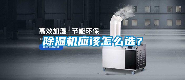 除濕機(jī)應(yīng)該怎么選？