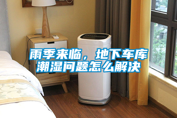 雨季來臨，地下車庫潮濕問題怎么解決