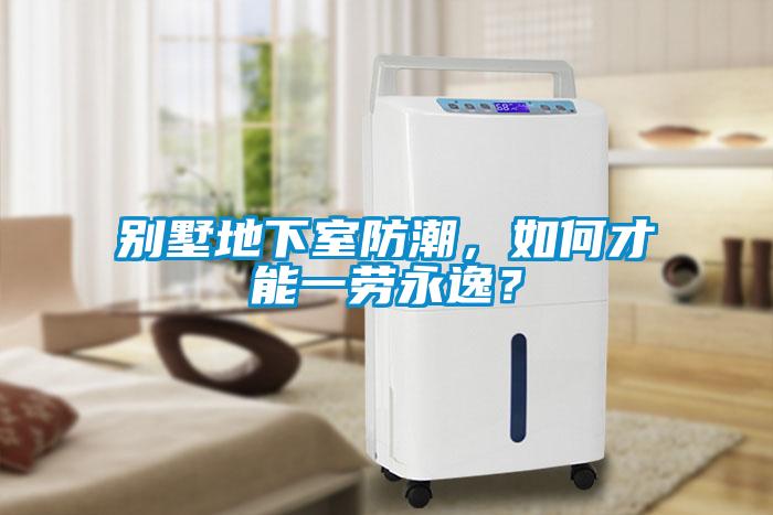 別墅地下室防潮，如何才能一勞永逸？