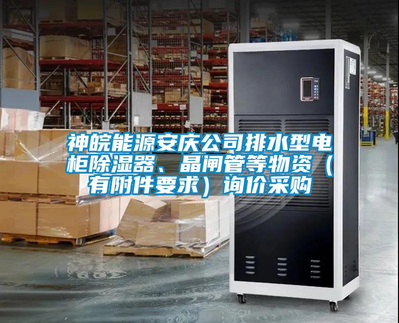 神皖能源安慶公司排水型電柜除濕器、晶閘管等物資（有附件要求）詢(xún)價(jià)采購(gòu)