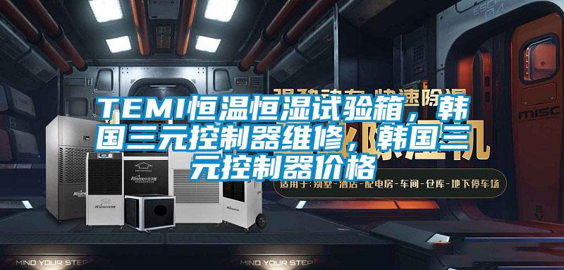 TEMI恒溫恒濕試驗箱，韓國三元控制器維修，韓國三元控制器價格